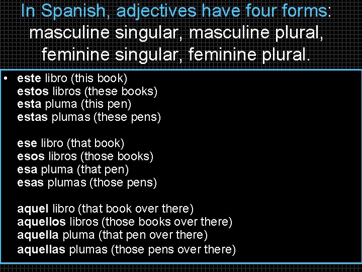 In Spanish, adjectives have four forms: masculine singular, masculine plural, feminine singular, feminine plural.