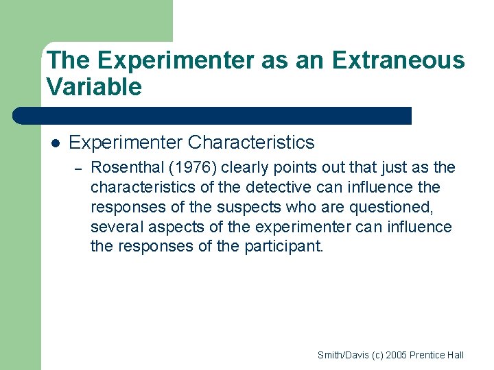 The Experimenter as an Extraneous Variable l Experimenter Characteristics – Rosenthal (1976) clearly points