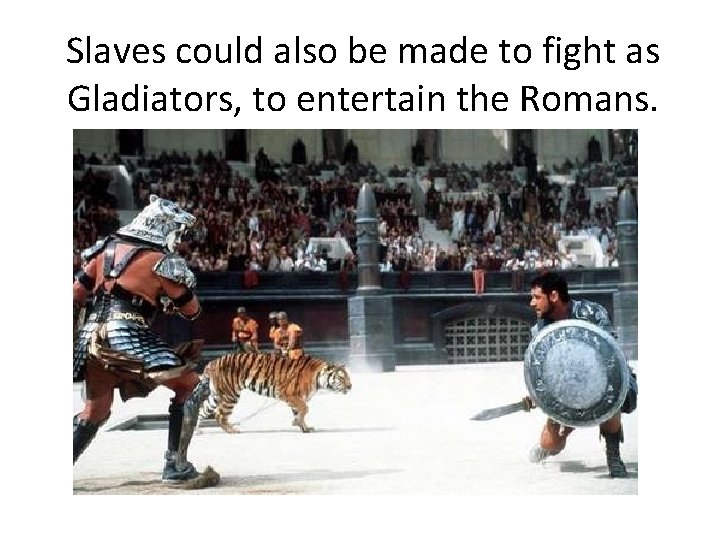 Slaves could also be made to fight as Gladiators, to entertain the Romans. 