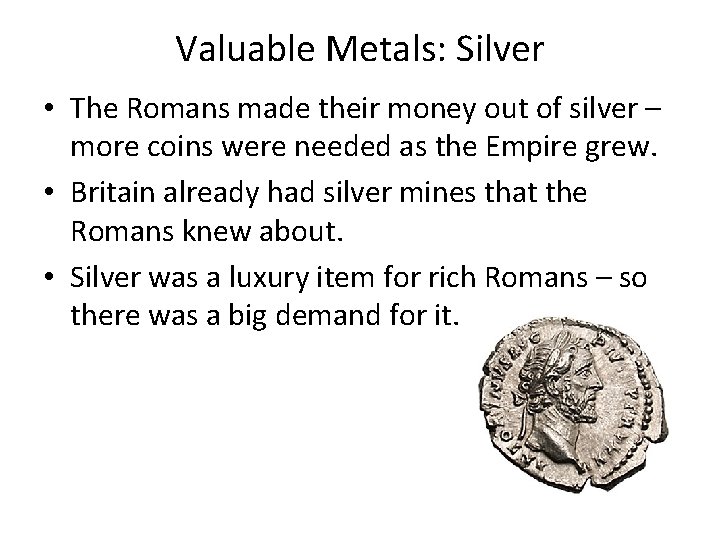 Valuable Metals: Silver • The Romans made their money out of silver – more
