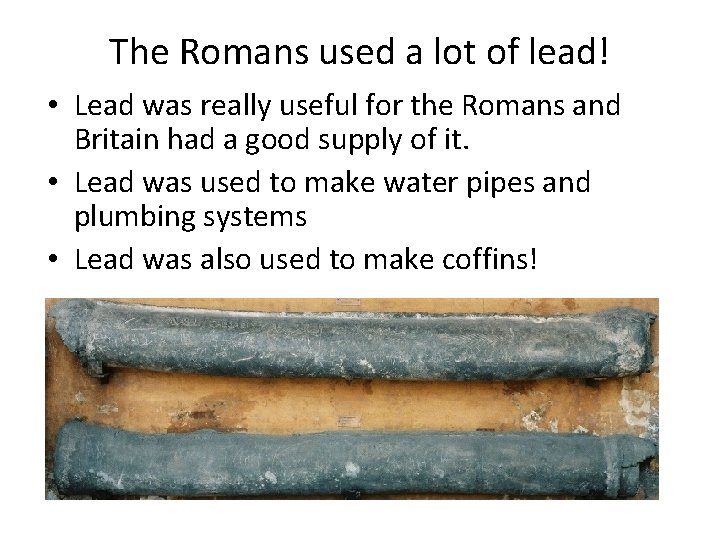 The Romans used a lot of lead! • Lead was really useful for the