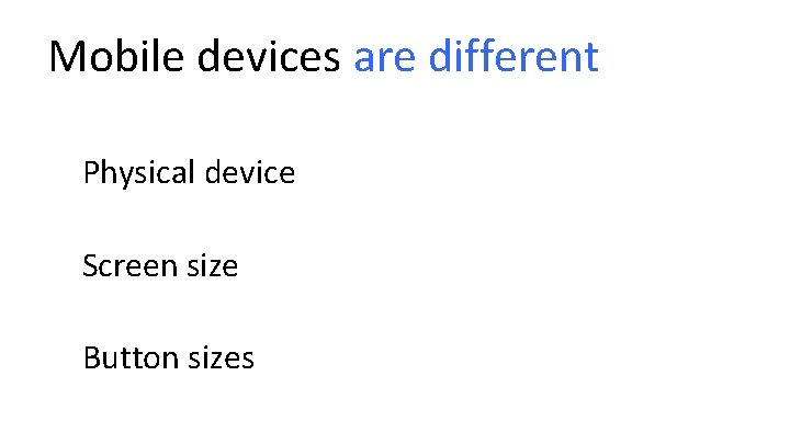 Mobile devices are different Physical device Screen size Button sizes 