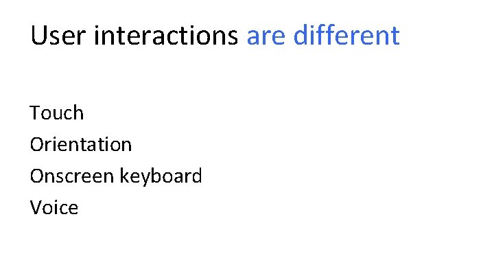 User interactions are different Touch Orientation Onscreen keyboard Voice 