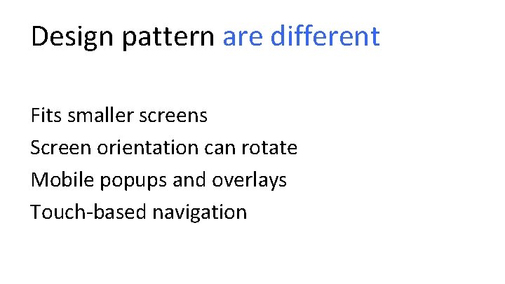 Design pattern are different Fits smaller screens Screen orientation can rotate Mobile popups and