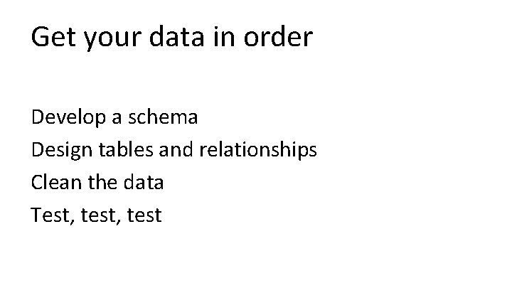 Get your data in order Develop a schema Design tables and relationships Clean the