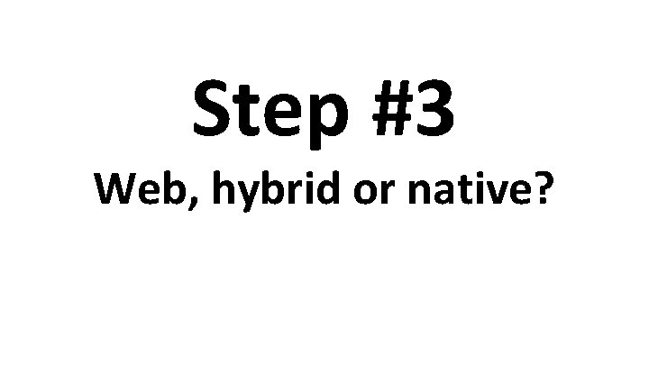 Step #3 Web, hybrid or native? 