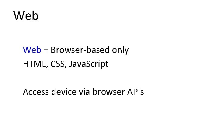 Web = Browser-based only HTML, CSS, Java. Script Access device via browser APIs 