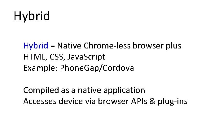 Hybrid = Native Chrome-less browser plus HTML, CSS, Java. Script Example: Phone. Gap/Cordova Compiled