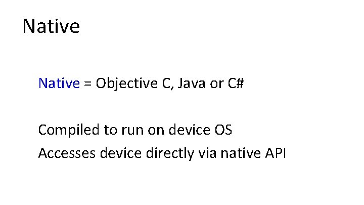 Native = Objective C, Java or C# Compiled to run on device OS Accesses