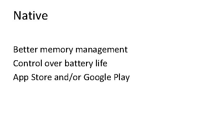 Native Better memory management Control over battery life App Store and/or Google Play 