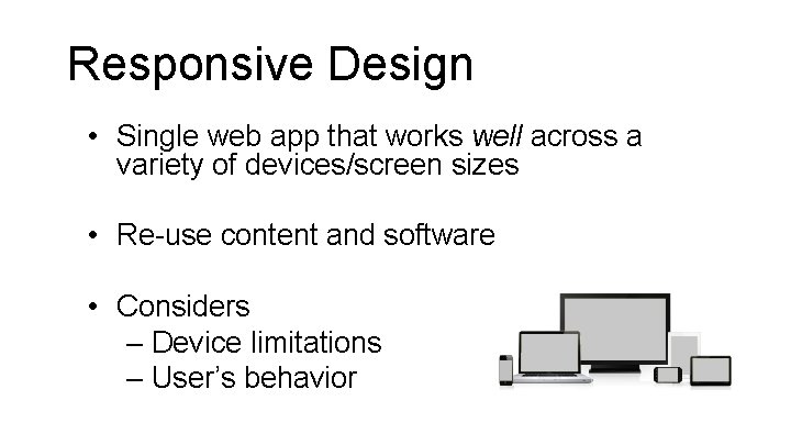Responsive Design • Single web app that works well across a variety of devices/screen