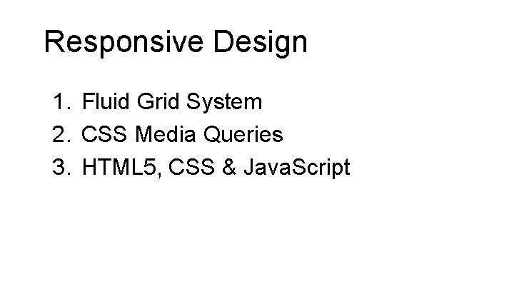 Responsive Design 1. Fluid Grid System 2. CSS Media Queries 3. HTML 5, CSS