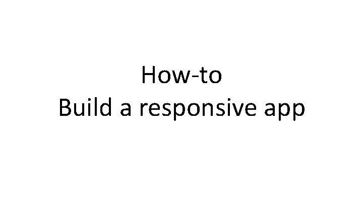 How-to Build a responsive app 