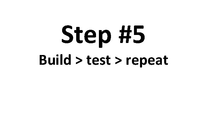 Step #5 Build > test > repeat 