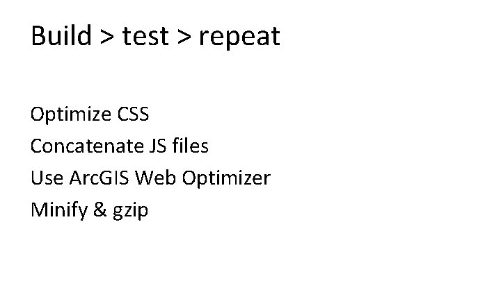 Build > test > repeat Optimize CSS Concatenate JS files Use Arc. GIS Web