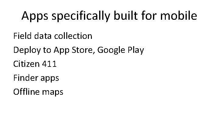 Apps specifically built for mobile Field data collection Deploy to App Store, Google Play