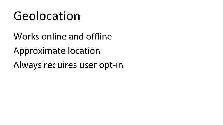 Geolocation Works online and offline Approximate location Always requires user opt-in 