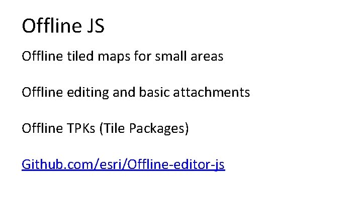 Offline JS Offline tiled maps for small areas Offline editing and basic attachments Offline