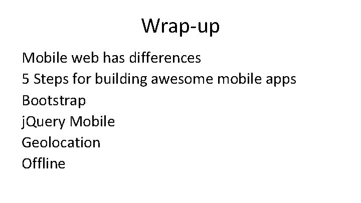 Wrap-up Mobile web has differences 5 Steps for building awesome mobile apps Bootstrap j.