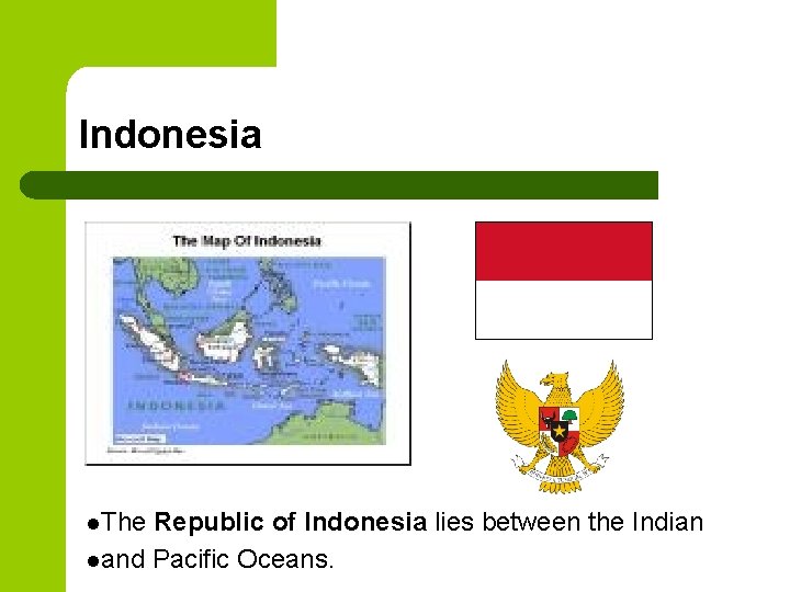 Indonesia l. The Republic of Indonesia lies between the Indian land Pacific Oceans. 