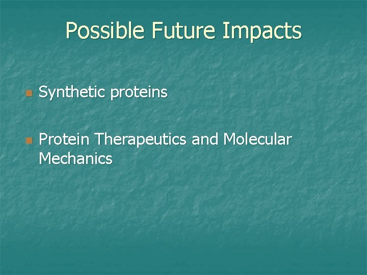 Possible Future Impacts n n Synthetic proteins Protein Therapeutics and Molecular Mechanics 