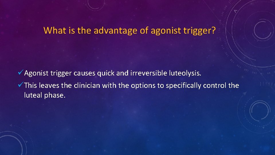 What is the advantage of agonist trigger? üAgonist trigger causes quick and irreversible luteolysis.