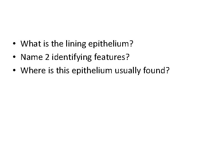  • What is the lining epithelium? • Name 2 identifying features? • Where