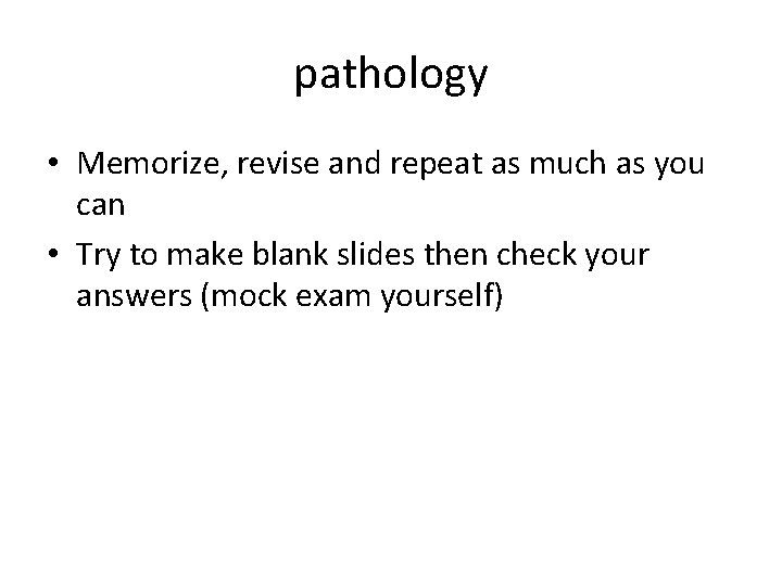 pathology • Memorize, revise and repeat as much as you can • Try to