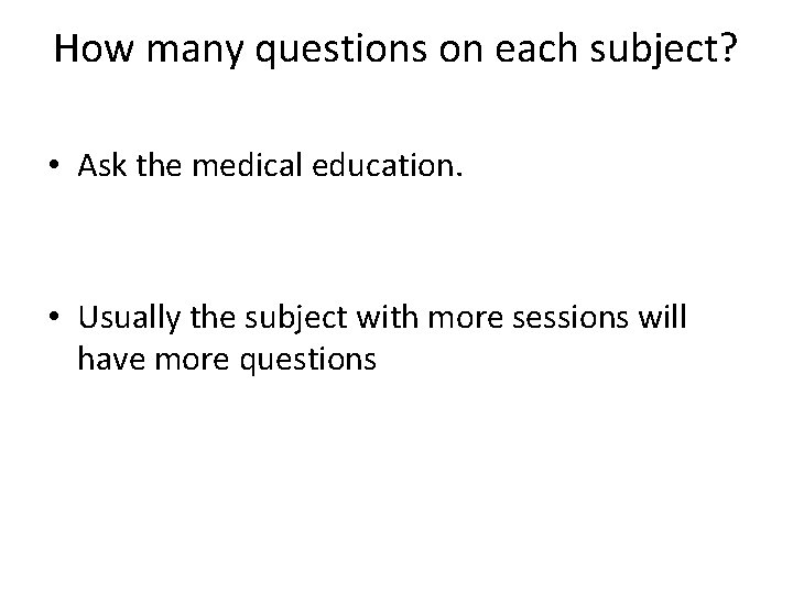 How many questions on each subject? • Ask the medical education. • Usually the