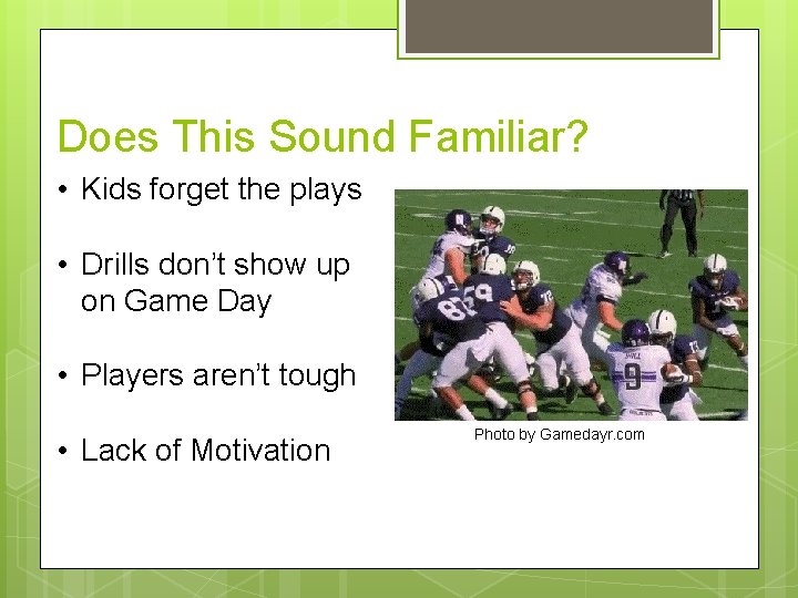 Does This Sound Familiar? • Kids forget the plays • Drills don’t show up