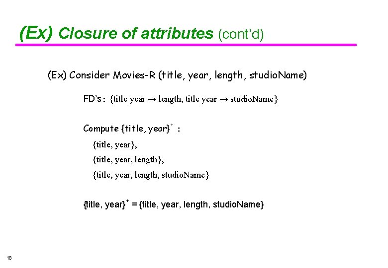 (Ex) Closure of attributes (cont’d) (Ex) Consider Movies-R (title, year, length, studio. Name) FD’s: