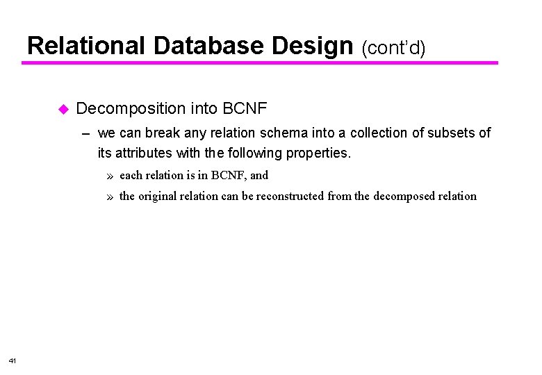 Relational Database Design (cont’d) u Decomposition into BCNF – we can break any relation
