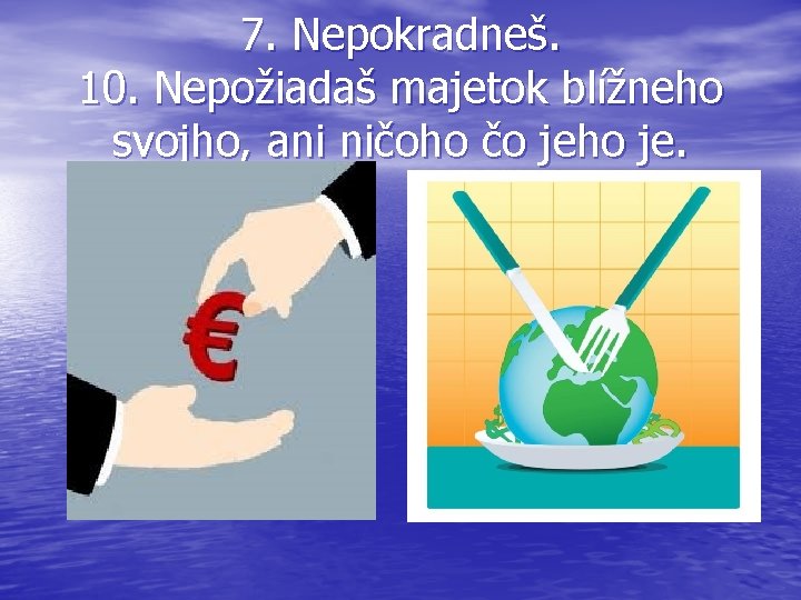 7. Nepokradneš. 10. Nepožiadaš majetok blížneho svojho, ani ničoho čo jeho je. 