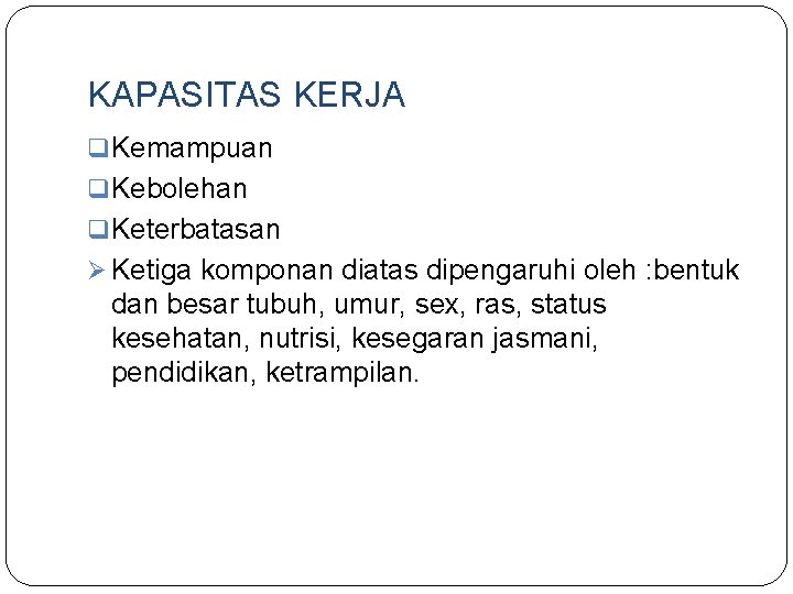 KAPASITAS KERJA q Kemampuan q Kebolehan q Keterbatasan Ø Ketiga komponan diatas dipengaruhi oleh