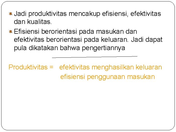 Jadi produktivitas mencakup efisiensi, efektivitas dan kualitas. Efisiensi berorientasi pada masukan dan efektivitas berorientasi