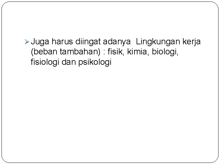Ø Juga harus diingat adanya Lingkungan kerja (beban tambahan) : fisik, kimia, biologi, fisiologi