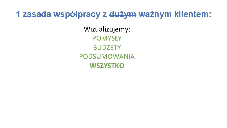 1 zasada współpracy z dużym ważnym klientem: Wizualizujemy: POMYSŁY BUDŻETY PODSUMOWANIA WSZYSTKO 