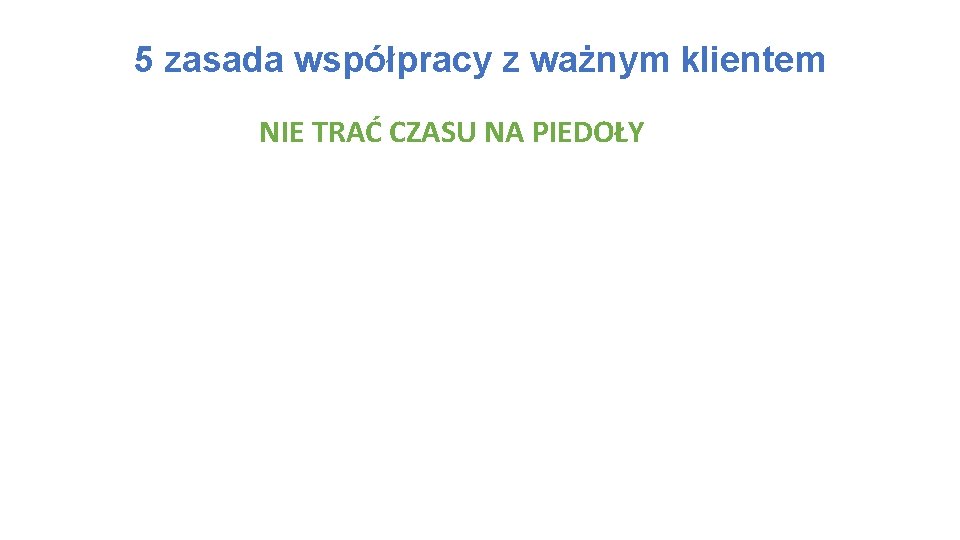 5 zasada współpracy z ważnym klientem NIE TRAĆ CZASU NA PIEDOŁY 