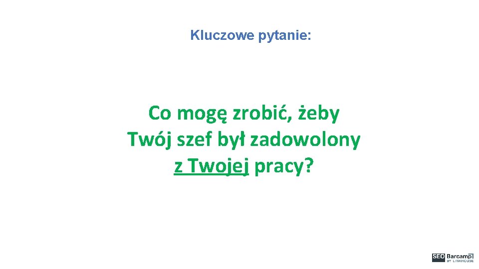 Kluczowe pytanie: Co mogę zrobić, żeby Twój szef był zadowolony z Twojej pracy? 