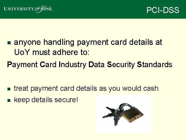 PCI-DSS n anyone handling payment card details at Uo. Y must adhere to: Payment