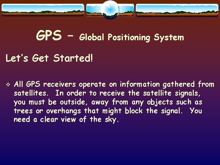 GPS – Global Positioning System Let’s Get Started! v All GPS receivers operate on