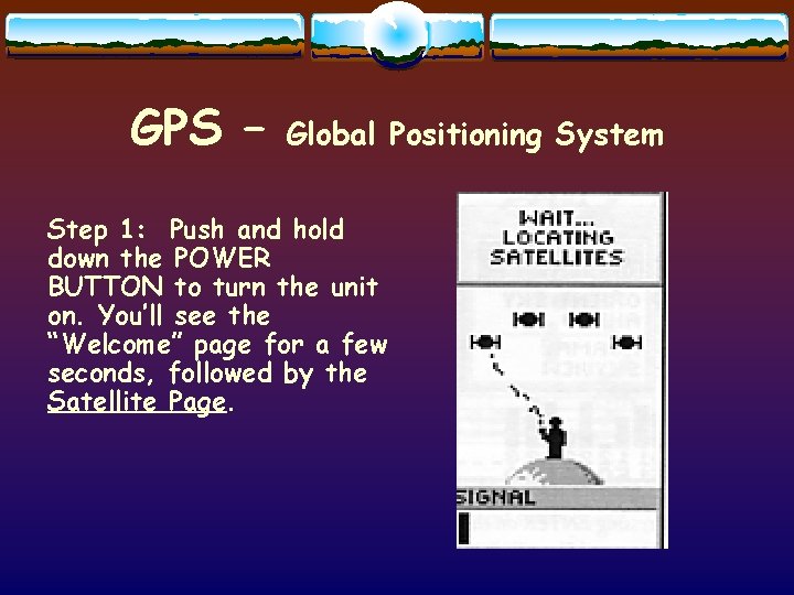 GPS – Global Positioning System Step 1: Push and hold down the POWER BUTTON