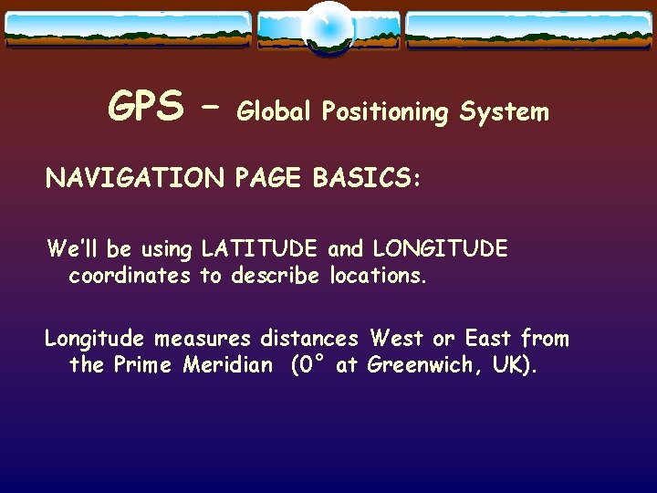 GPS – Global Positioning System NAVIGATION PAGE BASICS: We’ll be using LATITUDE and LONGITUDE