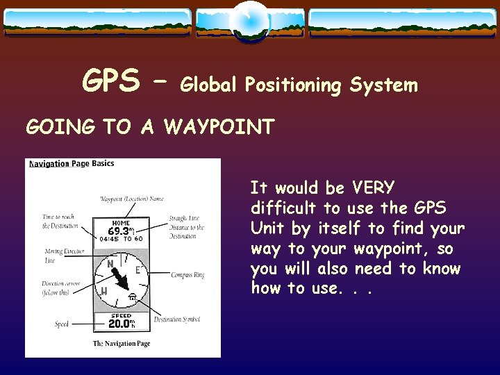 GPS – Global Positioning System GOING TO A WAYPOINT It would be VERY difficult