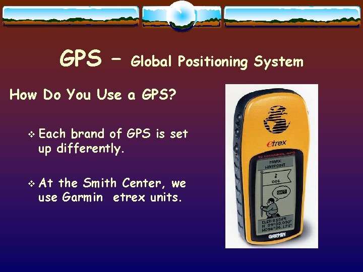 GPS – Global Positioning System How Do You Use a GPS? v v Each