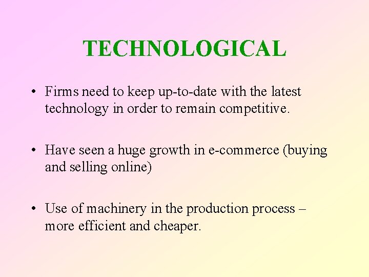 TECHNOLOGICAL • Firms need to keep up-to-date with the latest technology in order to