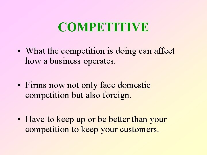 COMPETITIVE • What the competition is doing can affect how a business operates. •