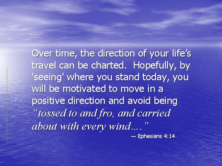 Over time, the direction of your life’s travel can be charted. Hopefully, by 'seeing'