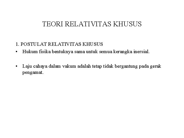 TEORI RELATIVITAS KHUSUS 1. POSTULAT RELATIVITAS KHUSUS • Hukum fisika bentuknya sama untuk semua