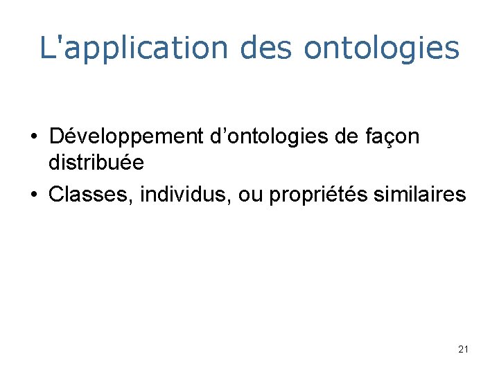L'application des ontologies • Développement d’ontologies de façon distribuée • Classes, individus, ou propriétés